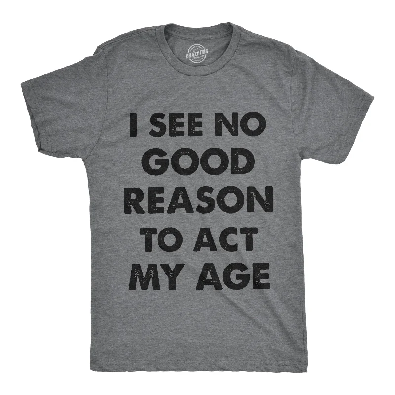 Men's summer-ready t-shirt-I See No Good Reason To Act My Age Men's T Shirt